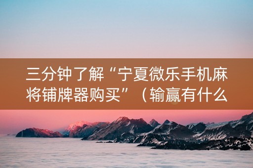 三分钟了解“宁夏微乐手机麻将铺牌器购买”（输赢有什么规律)