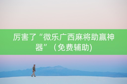 厉害了“微乐广西麻将助赢神器”（免费辅助)