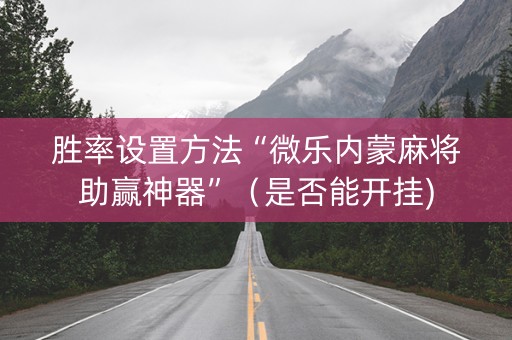 胜率设置方法“微乐内蒙麻将助赢神器”（是否能开挂)
