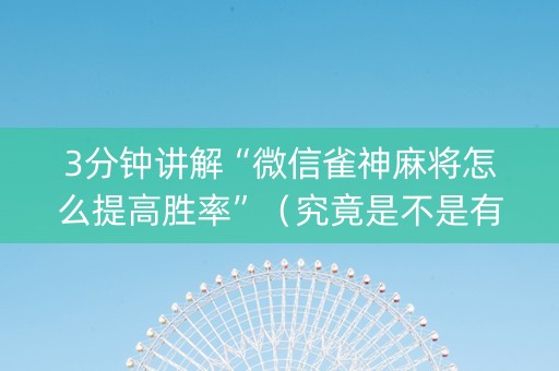 3分钟讲解“微信雀神麻将怎么提高胜率”（究竟是不是有挂)