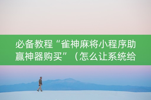 必备教程“雀神麻将小程序助赢神器购买”（怎么让系统给你发好牌)