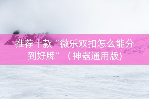 推荐十款“微乐双扣怎么能分到好牌”（神器通用版)