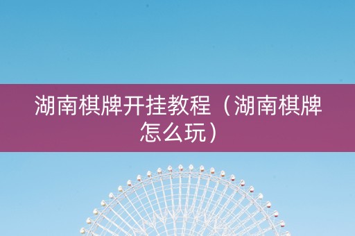 湖南棋牌开挂教程（湖南棋牌怎么玩）