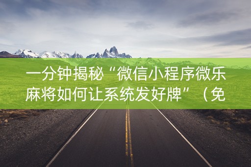 一分钟揭秘“微信小程序微乐麻将如何让系统发好牌”（免费专用神器)