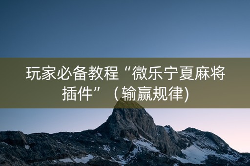 玩家必备教程“微乐宁夏麻将插件”（输赢规律)