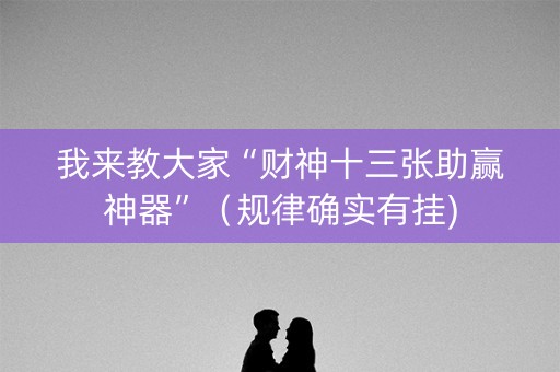 我来教大家“财神十三张助赢神器”（规律确实有挂)