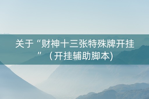 关于“财神十三张特殊牌开挂”（开挂辅助脚本)
