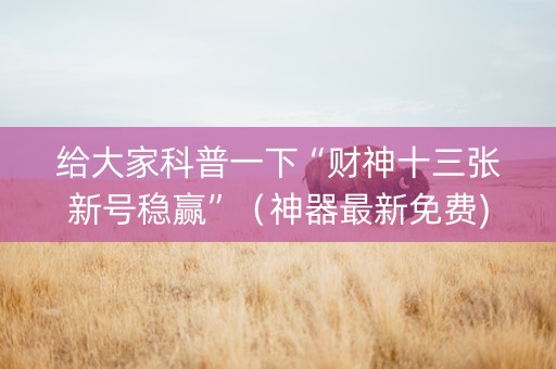 给大家科普一下“财神十三张新号稳赢”（神器最新免费)