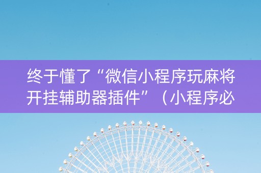 终于懂了“微信小程序玩麻将开挂辅助器插件”（小程序必赢神器)