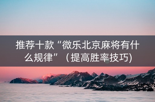 推荐十款“微乐北京麻将有什么规律”（提高胜率技巧)