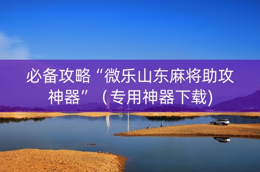 必备攻略“微乐山东麻将助攻神器”（专用神器下载)