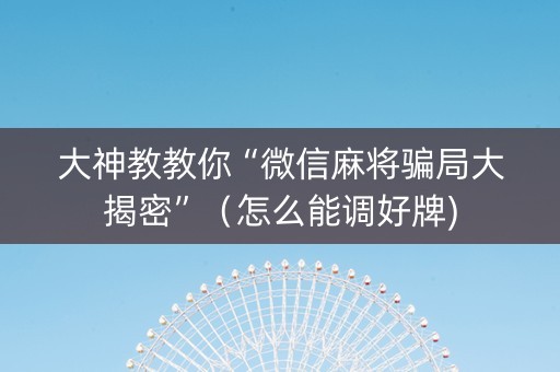 大神教教你“微信麻将骗局大揭密”（怎么能调好牌)