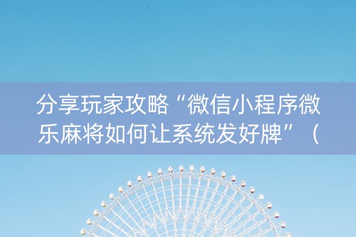 分享玩家攻略“微信小程序微乐麻将如何让系统发好牌”（规律确实有挂)