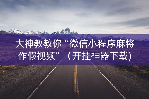 大神教教你“微信小程序麻将作假视频”（开挂神器下载)