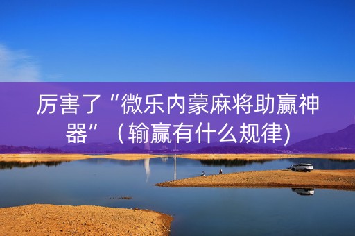 厉害了“微乐内蒙麻将助赢神器”（输赢有什么规律)