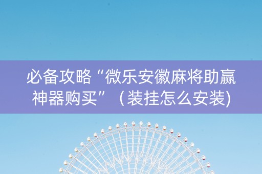 必备攻略“微乐安徽麻将助赢神器购买”（装挂怎么安装)