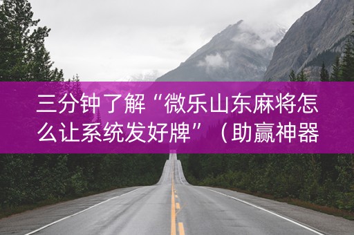 三分钟了解“微乐山东麻将怎么让系统发好牌”（助赢神器购买)