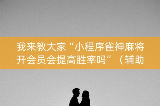 我来教大家“小程序雀神麻将开会员会提高胜率吗”（辅助器通用版)