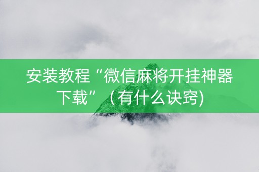 安装教程“微信麻将开挂神器下载”（有什么诀窍)