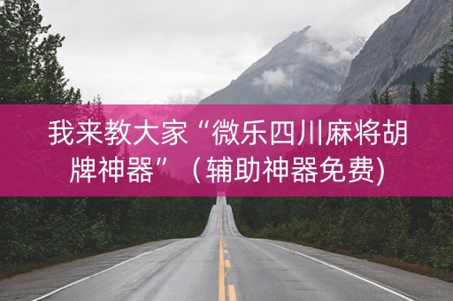我来教大家“微乐四川麻将胡牌神器”（辅助神器免费)