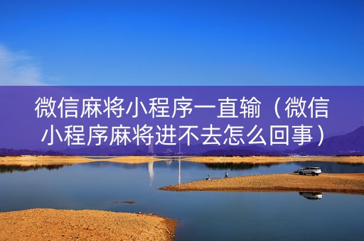 微信麻将小程序一直输（微信小程序麻将进不去怎么回事）