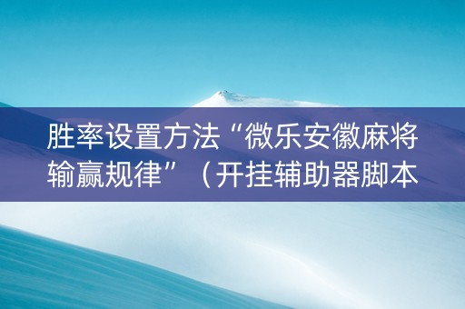 胜率设置方法“微乐安徽麻将输赢规律”（开挂辅助器脚本)