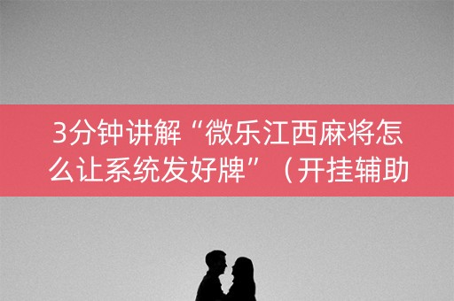 3分钟讲解“微乐江西麻将怎么让系统发好牌”（开挂辅助器插件)
