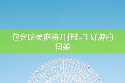 包含哈灵麻将开挂起手好牌的词条