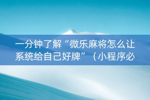 一分钟了解“微乐麻将怎么让系统给自己好牌”（小程序必赢神器)