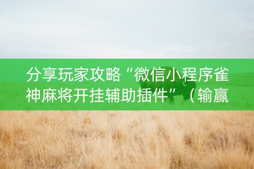 分享玩家攻略“微信小程序雀神麻将开挂辅助插件”（输赢规律)