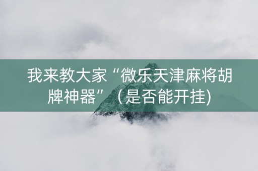 我来教大家“微乐天津麻将胡牌神器”（是否能开挂)