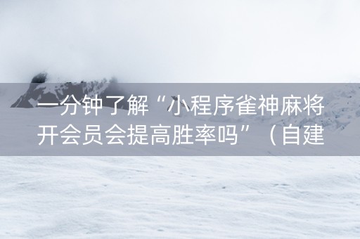 一分钟了解“小程序雀神麻将开会员会提高胜率吗”（自建房胜负规律)