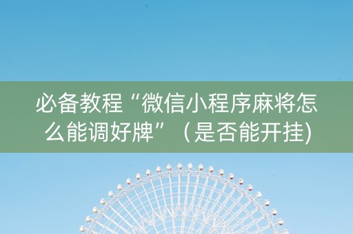 必备教程“微信小程序麻将怎么能调好牌”（是否能开挂)