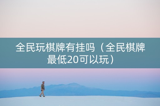 全民玩棋牌有挂吗（全民棋牌最低20可以玩）