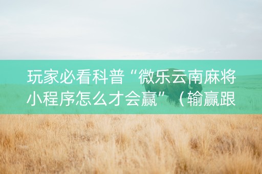 玩家必看科普“微乐云南麻将小程序怎么才会赢”（输赢跟id号有关系吗)