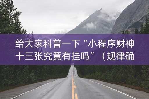 给大家科普一下“小程序财神十三张究竟有挂吗”（规律确实有挂)