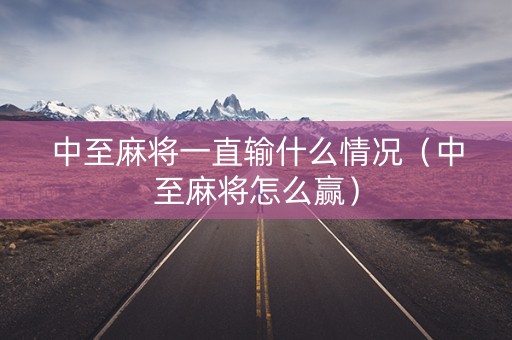 中至麻将一直输什么情况（中至麻将怎么赢）