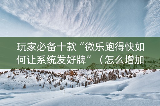 玩家必备十款“微乐跑得快如何让系统发好牌”（怎么增加胜率)