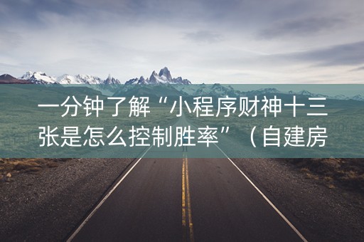 一分钟了解“小程序财神十三张是怎么控制胜率”（自建房怎么拿好牌)