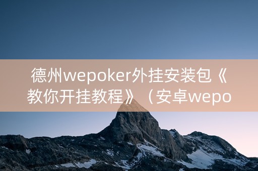 德州wepoker外挂安装包《教你开挂教程》（安卓wepoker德州透视挂下载）