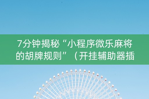 7分钟揭秘“小程序微乐麻将的胡牌规则”（开挂辅助器插件)