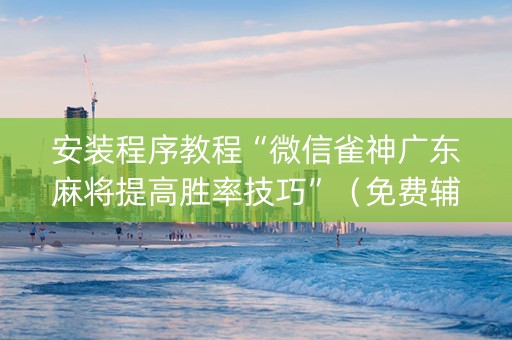 安装程序教程“微信雀神广东麻将提高胜率技巧”（免费辅助)