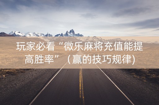 玩家必看“微乐麻将充值能提高胜率”（赢的技巧规律)