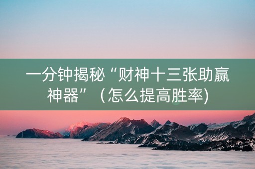一分钟揭秘“财神十三张助赢神器”（怎么提高胜率)