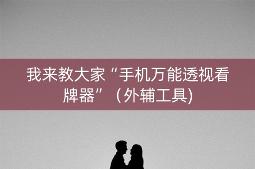 我来教大家“手机万能透视看牌器”（外辅工具)