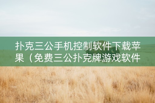 扑克三公手机控制软件下载苹果（免费三公扑克牌游戏软件）