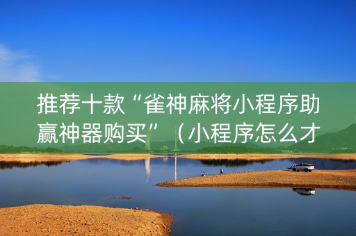 推荐十款“雀神麻将小程序助赢神器购买”（小程序怎么才会赢)