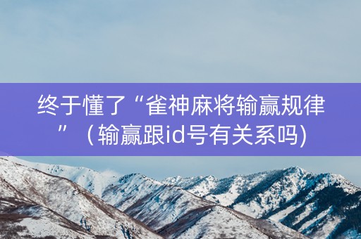 终于懂了“雀神麻将输赢规律”（输赢跟id号有关系吗)