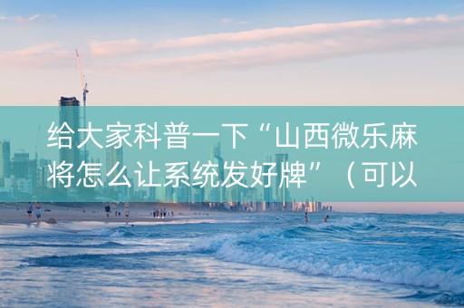 给大家科普一下“山西微乐麻将怎么让系统发好牌”（可以设置输赢吗)
