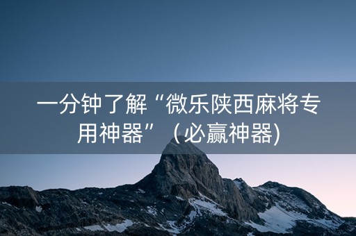 一分钟了解“微乐陕西麻将专用神器”（必赢神器)